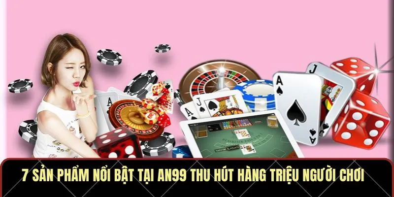 7 sản phẩm nổi bật tại AN99 thu hút hàng triệu người chơi