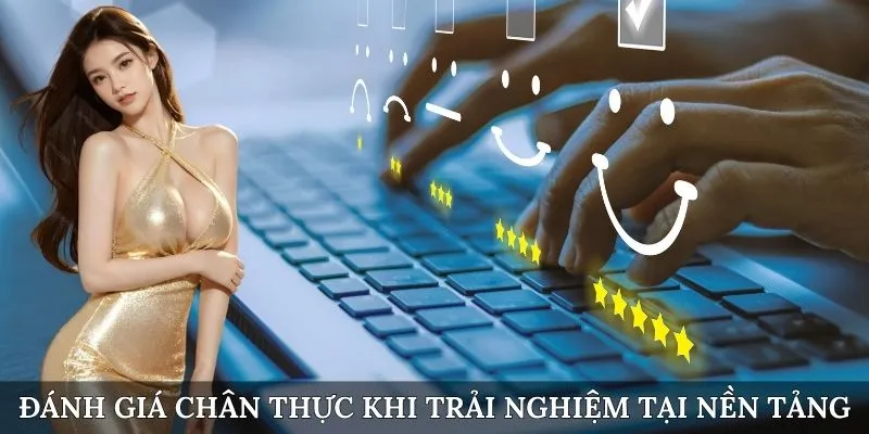 Đánh giá chân thực khi trải nghiệm tại nền tảng