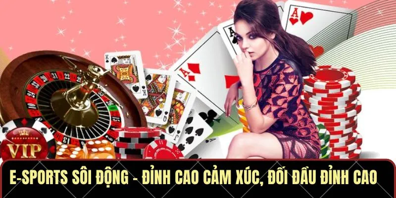 E-sports sôi động – Đỉnh cao cảm xúc, đối đầu đỉnh cao