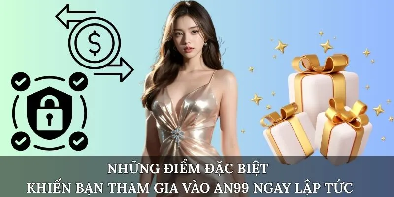 Những điểm đặc biệt khiến bạn tham gia vào AN99 ngay lập tức
