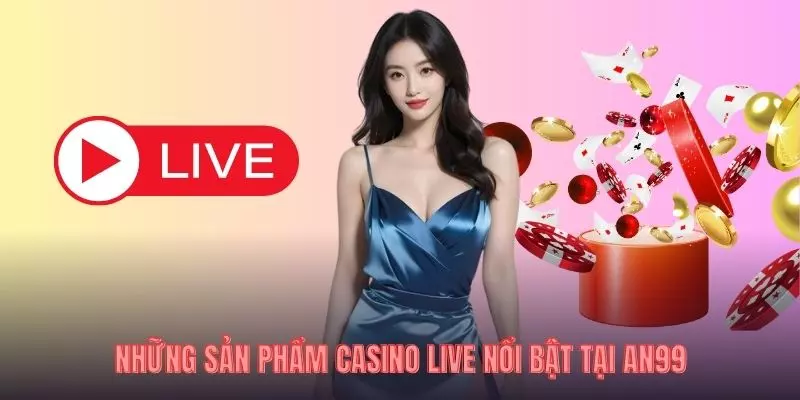 Những sản phẩm casino live nổi bật tại AN99