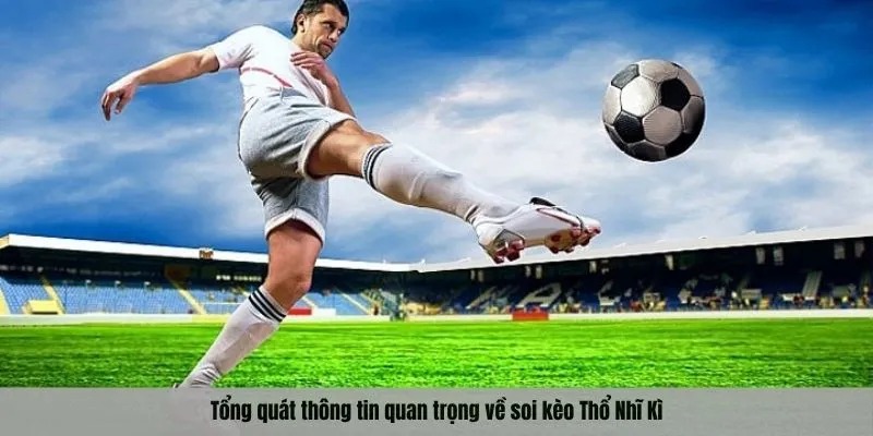 Tổng quát thông tin quan trọng về soi kèo Thổ Nhĩ Kì